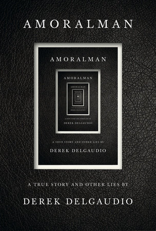 AMORALMAN A TRUE STORY AND OTHER LIES By DEREK DELGAUDIO